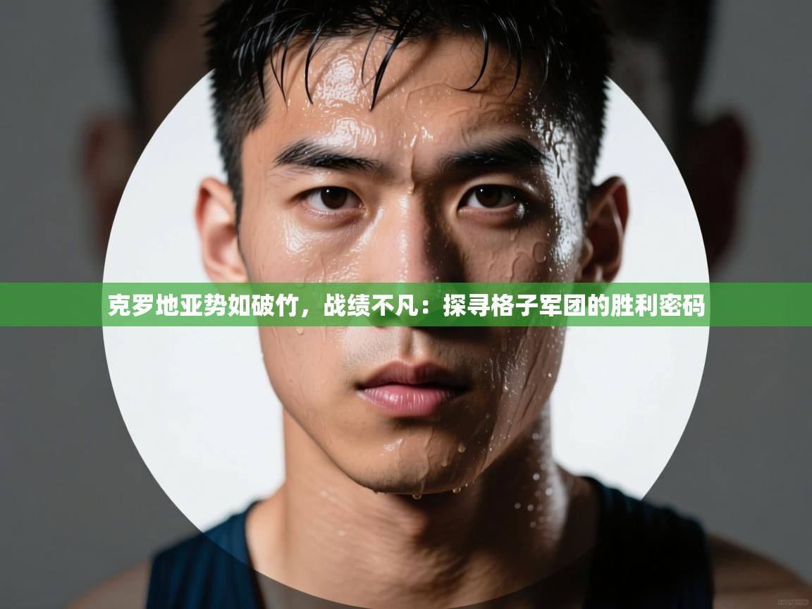 克罗地亚势如破竹，战绩不凡：探寻格子军团的胜利密码  第1张