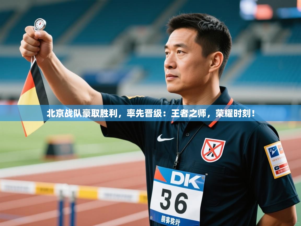 北京战队豪取胜利,率先晋级:王者之师,荣耀时刻! 第2张