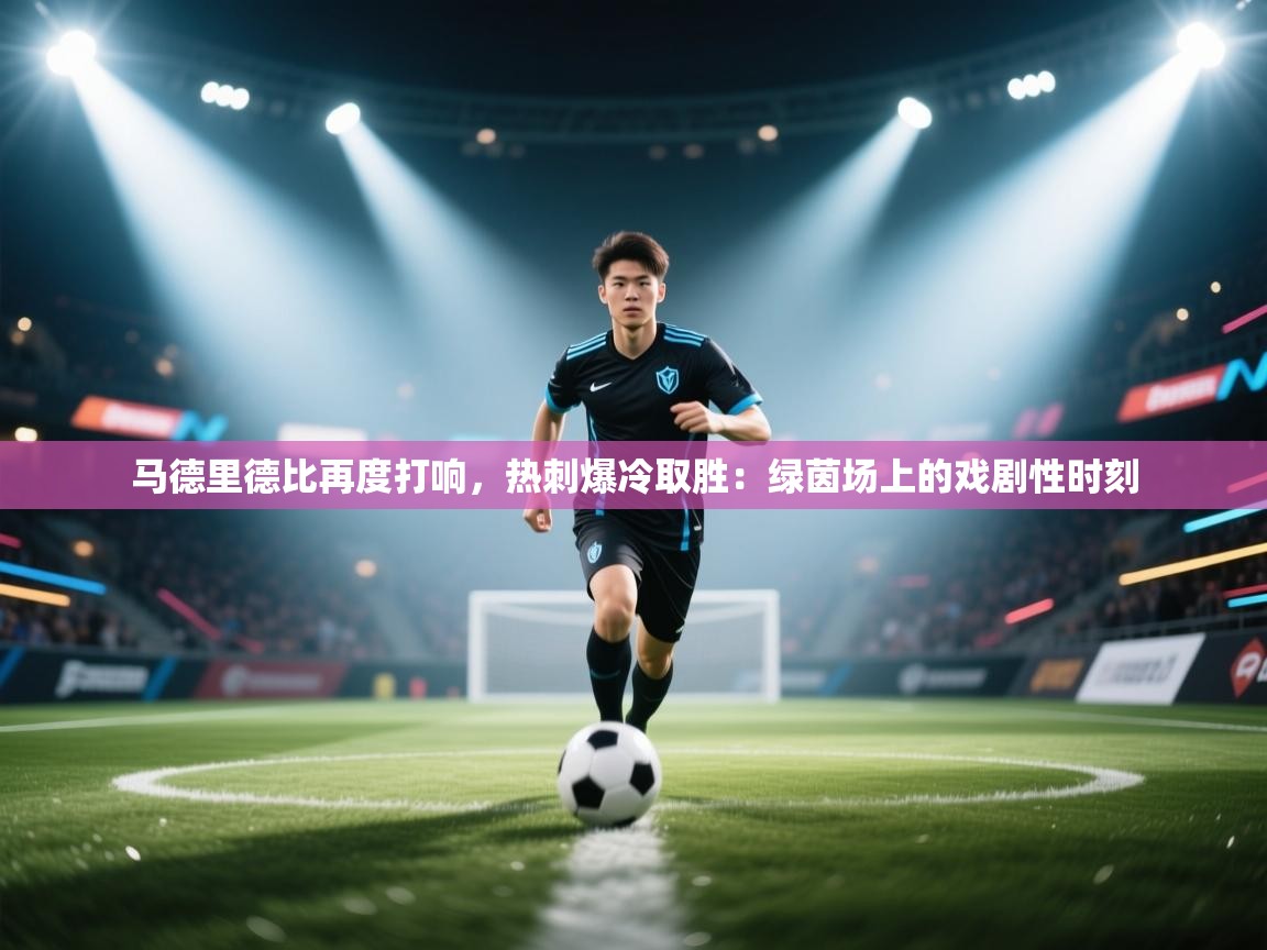 马德里德比再度打响,热刺爆冷取胜:绿茵场上的戏剧性时刻 第2张