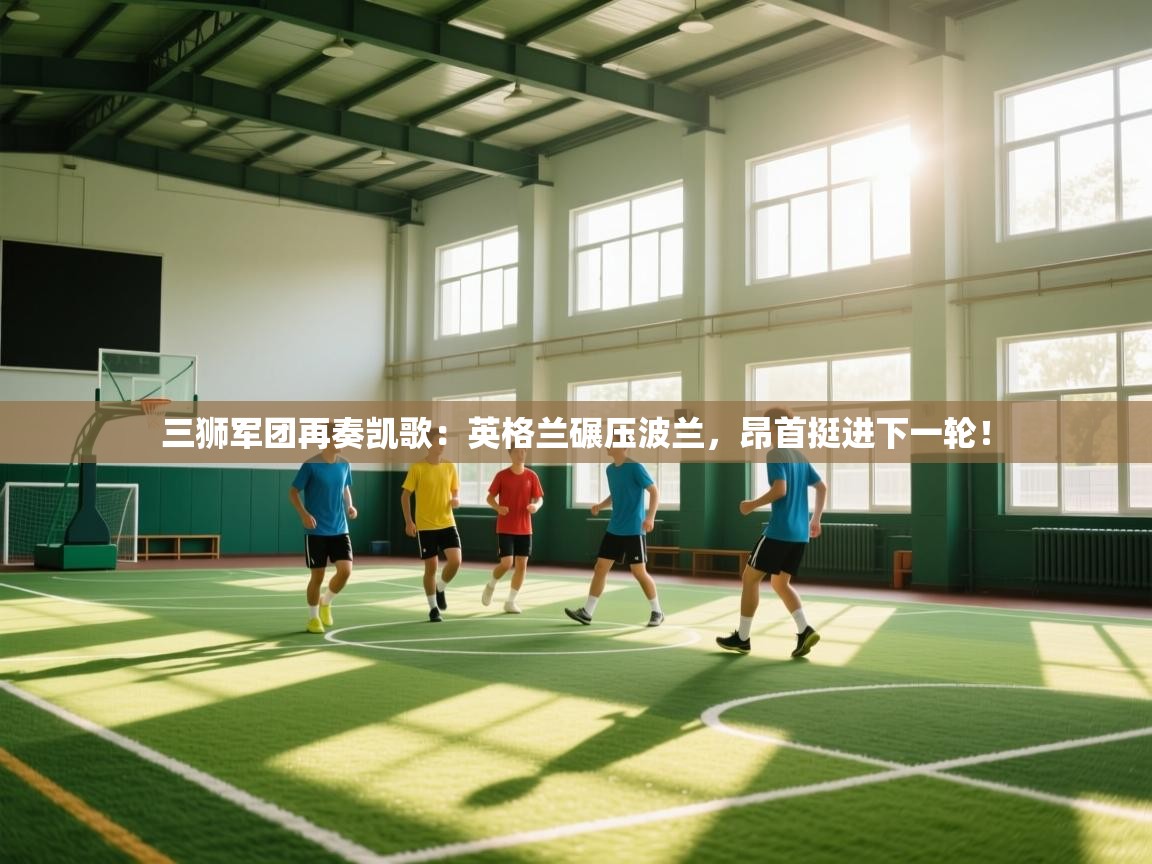 三狮军团再奏凯歌:英格兰碾压波兰,昂首挺进下一轮! 第2张